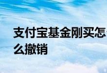 支付宝基金刚买怎么撤销 支付宝基金刚买怎么撤销
