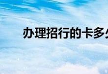 办理招行的卡多少钱 招行办卡收费吗