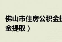 佛山市住房公积金提取条件（佛山市住房公积金提取）