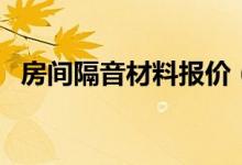 房间隔音材料报价（房间隔音材料有哪些）