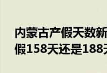 内蒙古产假天数新规2022 2022年内蒙古产假158天还是188天 