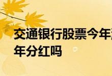 交通银行股票今年涨停过吗 交通银行股票今年分红吗 
