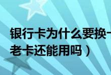 银行卡为什么要换卡（宁夏银行信用卡换卡后老卡还能用吗）