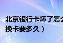 北京银行卡坏了怎么办（北京银行信用卡损坏换卡要多久）
