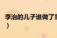 李治的儿子谁做了皇帝（李治的儿子谁是太子）