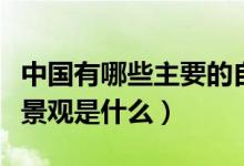 中国有哪些主要的自然景观（我国的四大自然景观是什么）