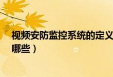视频安防监控系统的定义是什么?（安防视频监控的分类有哪些）