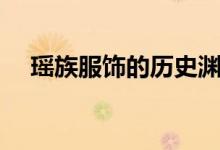瑶族服饰的历史渊源（瑶族服饰的特点）