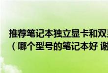 推荐笔记本独立显卡和双显卡哪种比较好哪个型号的显卡好（哪个型号的笔记本好 谢谢）