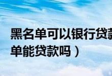 黑名单可以银行贷款吗（花旗银行信用卡黑名单能贷款吗）