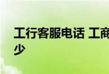 工行客服电话 工商银行：工行客服电话是多少