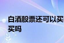 白酒股票还可以买吗 白酒股票普通账户可以买吗