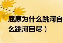 屈原为什么跳河自尽的故事50字（屈原为什么跳河自尽）