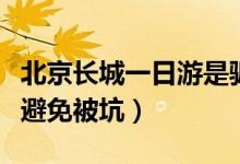 北京长城一日游是骗人的吗（去北京旅游如何避免被坑）