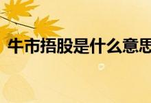 牛市捂股是什么意思 牛市为什么要捂股不动