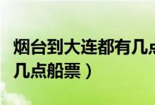 烟台到大连都有几点的船票（烟台到大连都有几点船票）