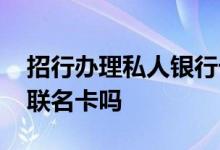 招行办理私人银行卡的条件 招行营业厅能办联名卡吗