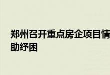 郑州召开重点房企项目情况汇报会议对7家头部房企优先帮助纾困