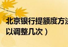 北京银行提额度方法（北京银行信用卡提额可以调整几次）