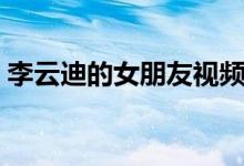 李云迪的女朋友视频（李云迪的女朋友华真）