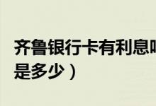 齐鲁银行卡有利息吗（齐鲁银行信用卡的年费是多少）