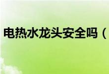 电热水龙头安全吗（电热水龙头价格表如何）