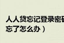 人人贷忘记登录密码怎么办（人人贷登录密码忘了怎么办）