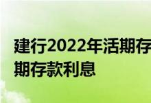 建行2022年活期存款利率表查询_建设银行活期存款利息