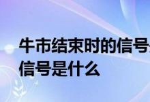 牛市结束时的信号是什么样的 牛市结束时的信号是什么