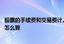 股票的手续费和交易费计入什么科目 股票的手续费和交易费怎么算