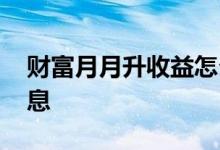 财富月月升收益怎么看 财富月月升怎么算利息