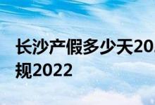 长沙产假多少天2022年新规 长沙产假天数新规2022 
