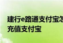 建行e路通支付宝怎么充值 建行怎么用e路通充值支付宝