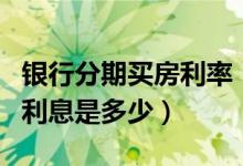 银行分期买房利率（花旗银行信用卡买房分期利息是多少）