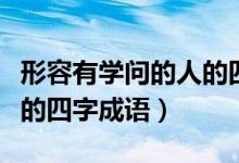 形容有学问的人的四字成语（形容有学问的人的四字成语）