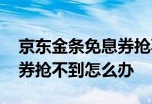 京东金条免息券抢不到怎么办 京东金条免息券抢不到怎么办