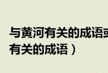 与黄河有关的成语或俗语古诗词名句（与黄河有关的成语）