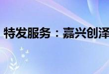 特发服务：嘉兴创泽拟减持不超2%公司股份
