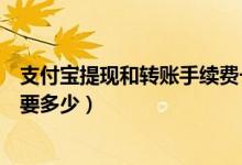 支付宝提现和转账手续费一样吗（支付宝提现和转账手续费要多少）