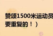赞颂1500米运动员（致1500米运动员赞词不要重复的！）