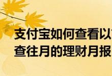 支付宝如何查看以前的理财月报 支付宝怎么查往月的理财月报