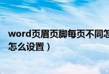 word页眉页脚每页不同怎么设置（word页眉页脚每页不同怎么设置）
