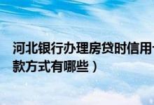河北银行办理房贷时信用卡必须还清吗（河北银行信用卡还款方式有哪些）