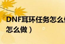 DNF耳环任务怎么做（dnf钥匙坠的项链任务怎么做）