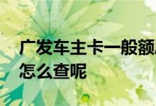 广发车主卡一般额度有多少 广发车主卡额度怎么查呢