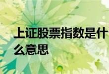 上证股票指数是什么意思 上海股票指数是什么意思 