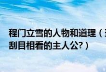 程门立雪的人物和道理（班门弄斧、程门立雪、毛遂自荐和刮目相看的主人公?）