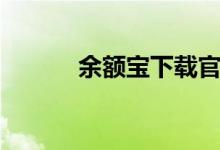 余额宝下载官方（余额宝下载）