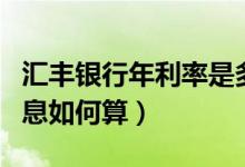 汇丰银行年利率是多少（汇丰银行信用卡的利息如何算）