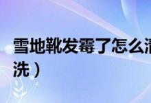 雪地靴发霉了怎么清洗（雪地靴发霉了怎么清洗）